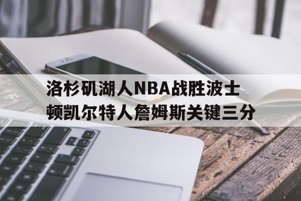 澳门威尼斯官网_关于洛杉矶湖人NBA战胜波士顿凯尔特人詹姆斯关键三分的信息